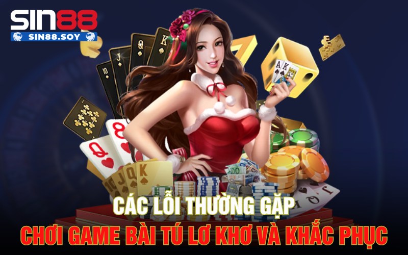 Các lỗi thường gặp chơi game bài Tú lơ khơ và khắc phục
